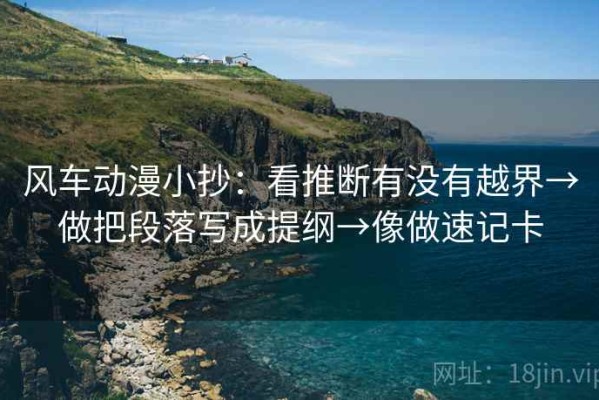 风车动漫小抄：看推断有没有越界→做把段落写成提纲→像做速记卡
