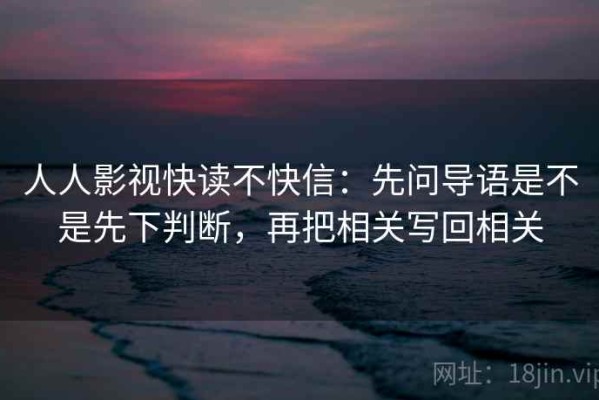 人人影视快读不快信：先问导语是不是先下判断，再把相关写回相关