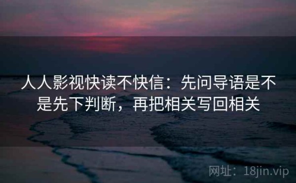 人人影视快读不快信：先问导语是不是先下判断，再把相关写回相关