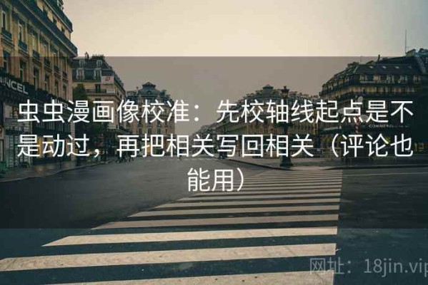 虫虫漫画像校准：先校轴线起点是不是动过，再把相关写回相关（评论也能用）