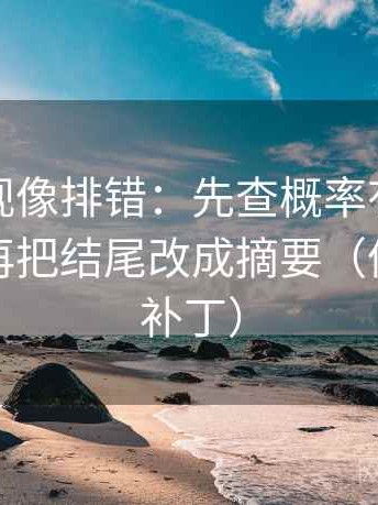柚子影视像排错：先查概率有没有被说死，再把结尾改成摘要（像打口径补丁）