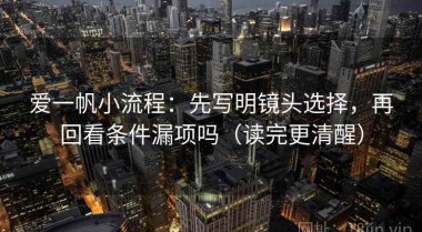 爱一帆小流程：先写明镜头选择，再回看条件漏项吗（读完更清醒）