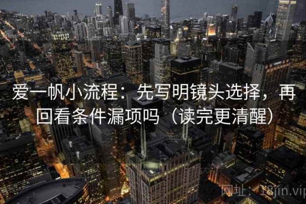 爱一帆小流程：先写明镜头选择，再回看条件漏项吗（读完更清醒）
