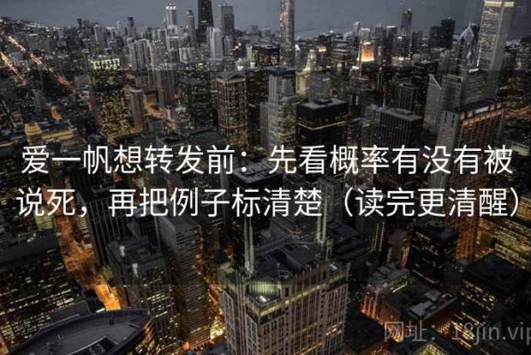 爱一帆想转发前：先看概率有没有被说死，再把例子标清楚（读完更清醒）