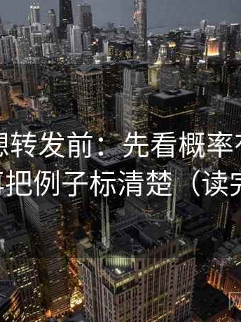 爱一帆想转发前：先看概率有没有被说死，再把例子标清楚（读完更清醒）