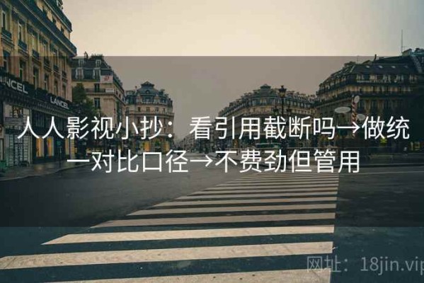 人人影视小抄：看引用截断吗→做统一对比口径→不费劲但管用