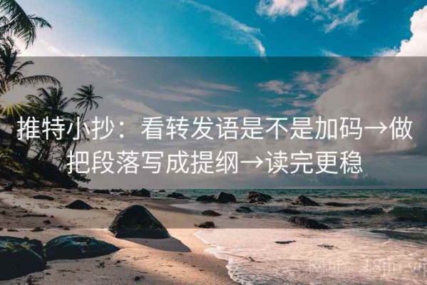 推特小抄：看转发语是不是加码→做把段落写成提纲→读完更稳