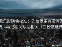 欧乐影院像校准：先校范围有没有画线，再把相关写回相关（三秒就能做）