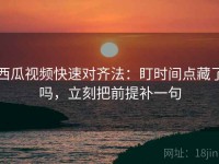 西瓜视频快速对齐法：盯时间点藏了吗，立刻把前提补一句