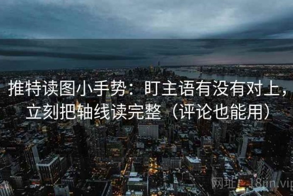 推特读图小手势：盯主语有没有对上，立刻把轴线读完整（评论也能用）