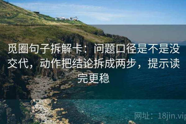 觅圈句子拆解卡：问题口径是不是没交代，动作把结论拆成两步，提示读完更稳