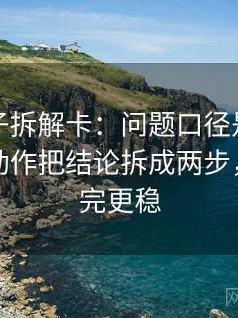 觅圈句子拆解卡：问题口径是不是没交代，动作把结论拆成两步，提示读完更稳
