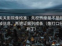 天天影院像校准：先校热度是不是挤掉信息，再把证据列成条（像打口径补丁）