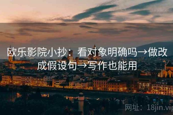欧乐影院小抄：看对象明确吗→做改成假设句→写作也能用