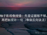 柚子影视像排错：先查证据够不够，再把前提补一句（像做反向读法）