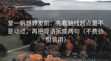 爱一帆想转发前：先看轴线起点是不是动过，再把导语拆成两句（不费劲但管用）