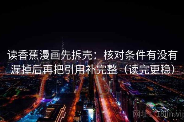 读香蕉漫画先拆壳：核对条件有没有漏掉后再把引用补完整（读完更稳）