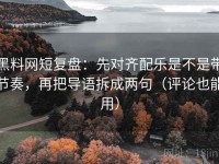 黑料网短复盘：先对齐配乐是不是带节奏，再把导语拆成两句（评论也能用）