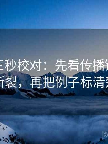 爱一帆三秒校对：先看传播链是不是断裂，再把例子标清楚