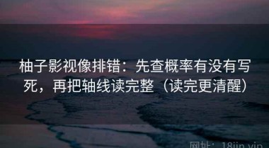 柚子影视像排错：先查概率有没有写死，再把轴线读完整（读完更清醒）