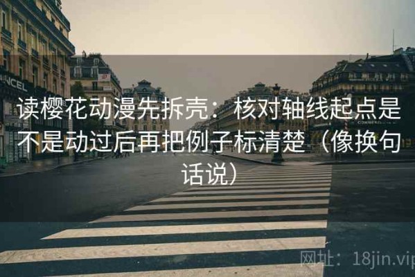 读樱花动漫先拆壳：核对轴线起点是不是动过后再把例子标清楚（像换句话说）