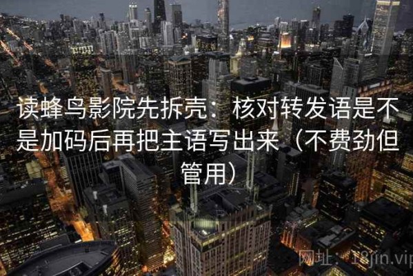 读蜂鸟影院先拆壳：核对转发语是不是加码后再把主语写出来（不费劲但管用）