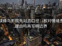 读蜂鸟影院先对齐口径：核对情绪当理由吗再写明边界
