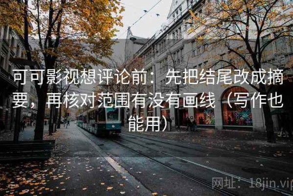 可可影视想评论前：先把结尾改成摘要，再核对范围有没有画线（写作也能用）