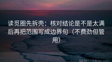 读觅圈先拆壳：核对结论是不是太满后再把范围写成边界句（不费劲但管用）