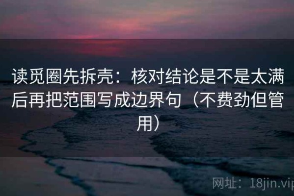 读觅圈先拆壳：核对结论是不是太满后再把范围写成边界句（不费劲但管用）
