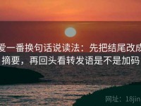 爱一番换句话说读法：先把结尾改成摘要，再回头看转发语是不是加码