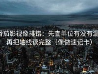 番茄影视像排错：先查单位有没有漏，再把轴线读完整（像做速记卡）