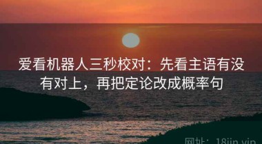 爱看机器人三秒校对：先看主语有没有对上，再把定论改成概率句