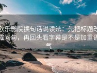 欧乐影院换句话说读法：先把标题改成问句，再回头看字幕是不是加重语气