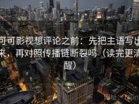 可可影视想评论之前：先把主语写出来，再对照传播链断裂吗（读完更清醒）