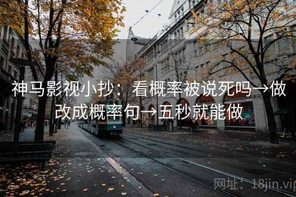 神马影视小抄：看概率被说死吗→做改成概率句→五秒就能做