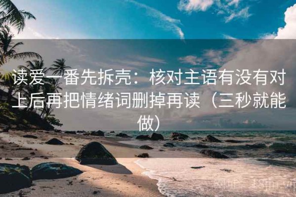 读爱一番先拆壳：核对主语有没有对上后再把情绪词删掉再读（三秒就能做）