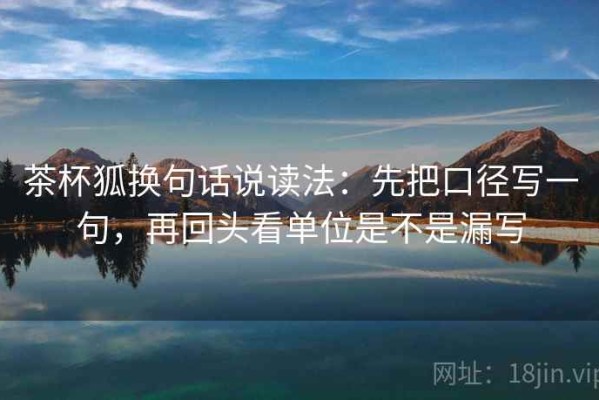 茶杯狐换句话说读法：先把口径写一句，再回头看单位是不是漏写