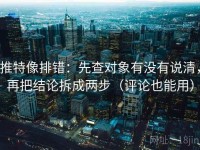 推特像排错：先查对象有没有说清，再把结论拆成两步（评论也能用）