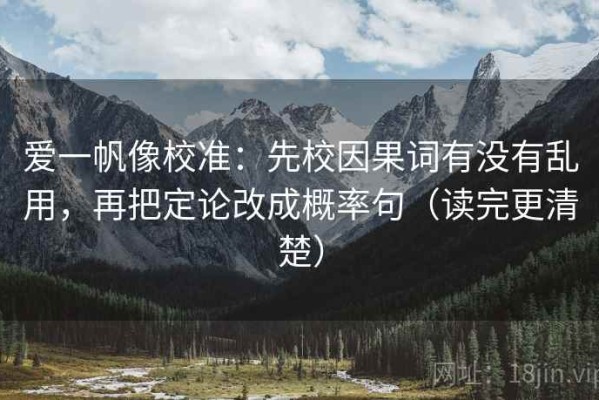 爱一帆像校准：先校因果词有没有乱用，再把定论改成概率句（读完更清楚）