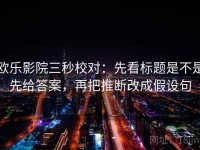 欧乐影院三秒校对：先看标题是不是先给答案，再把推断改成假设句