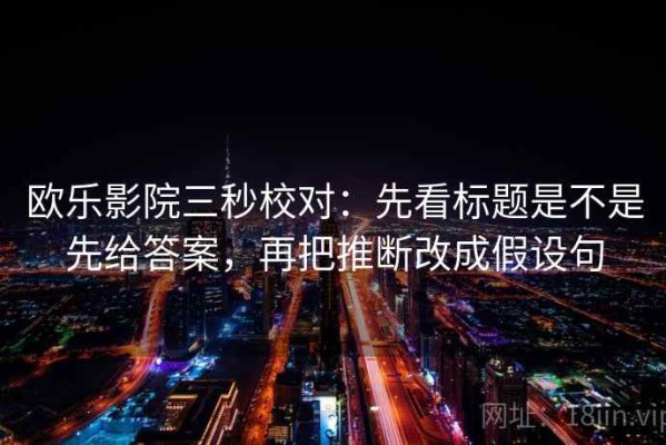 欧乐影院三秒校对：先看标题是不是先给答案，再把推断改成假设句