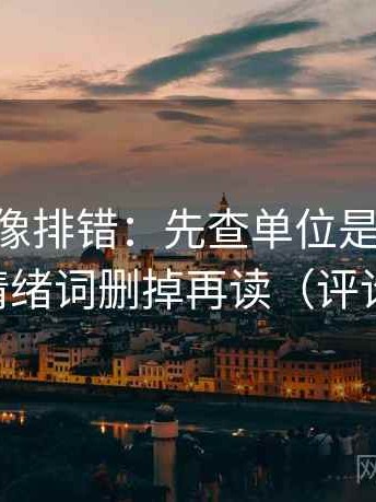 age动漫像排错：先查单位是不是漏写，再把情绪词删掉再读（评论也能用）