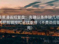 香蕉漫画短复盘：先确认条件缺几项，再把剪辑按时间线重排（不费劲但管用）