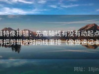 推特像排错：先查轴线有没有动起点，再把剪辑按时间线重排（像做速记卡）