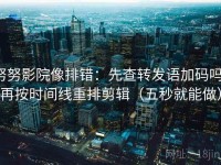 努努影院像排错：先查转发语加码吗，再按时间线重排剪辑（五秒就能做）