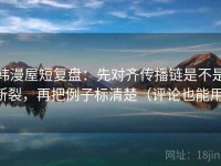 韩漫屋短复盘：先对齐传播链是不是断裂，再把例子标清楚（评论也能用）