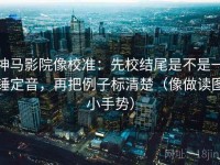 神马影院像校准：先校结尾是不是一锤定音，再把例子标清楚（像做读图小手势）
