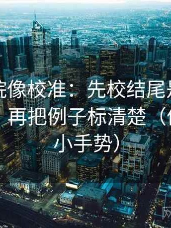 神马影院像校准：先校结尾是不是一锤定音，再把例子标清楚（像做读图小手势）