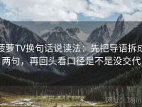菠萝TV换句话说读法：先把导语拆成两句，再回头看口径是不是没交代